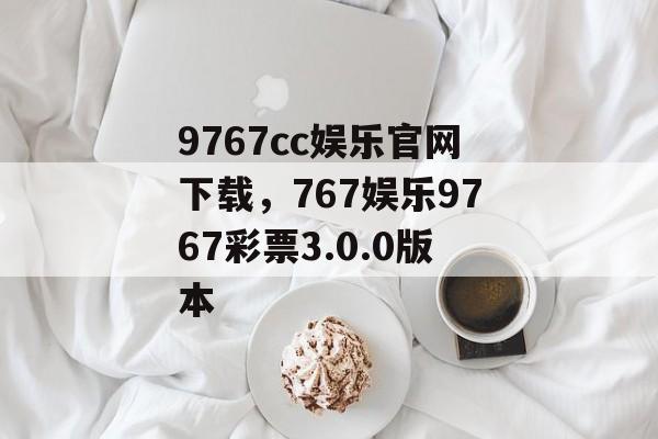 9767cc娱乐官网下载，767娱乐9767彩票3.0.0版本