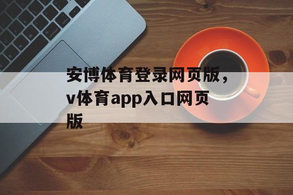 安博体育登录网页版，v体育app入口网页版