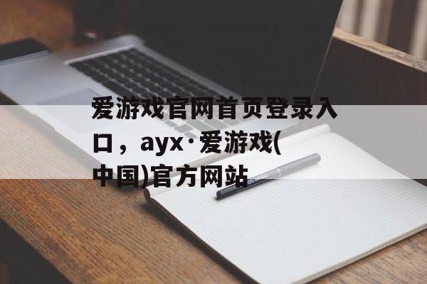 爱游戏官网首页登录入口，ayx·爱游戏(中国)官方网站