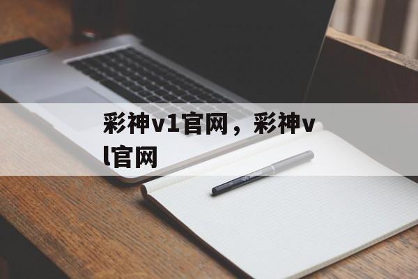 彩神v1官网，彩神vl官网