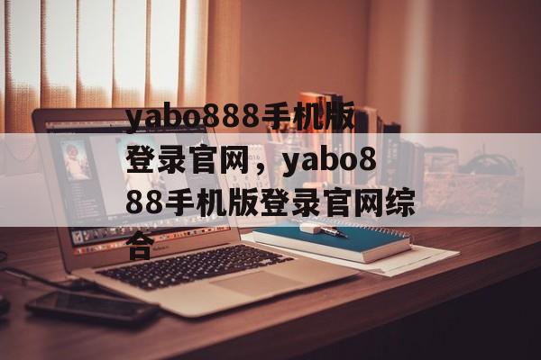 yabo888手机版登录官网，yabo888手机版登录官网综合