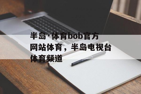 半岛·体育bob官方网站体育，半岛电视台体育频道