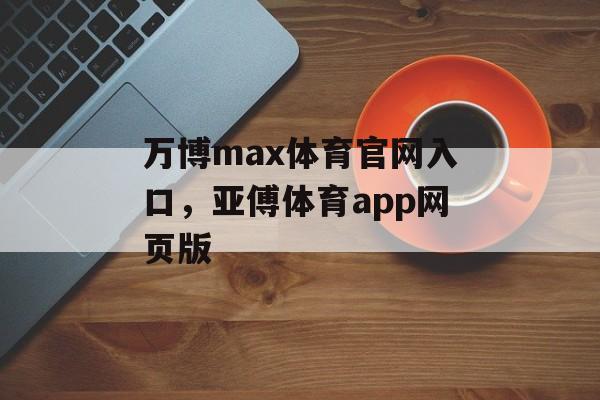 万博max体育官网入口，亚傅体育app网页版