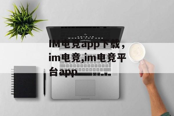 IM电竞app下载，im电竞,im电竞平台app