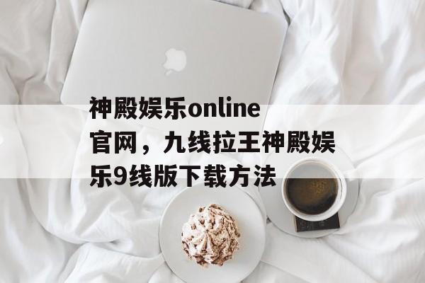 神殿娱乐online官网，九线拉王神殿娱乐9线版下载方法