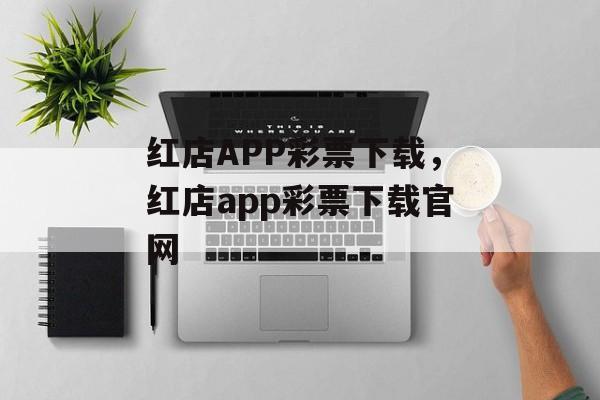 红店APP彩票下载，红店app彩票下载官网